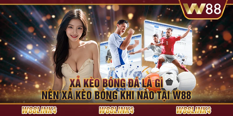 Xả Kèo Bóng Đá Là Gì - Nên Xả Kèo Bóng Khi Nào Tại W88